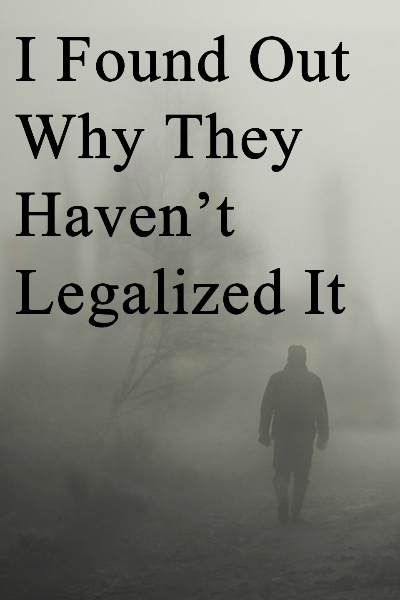 I Found Out Why They Haven't Legalized It